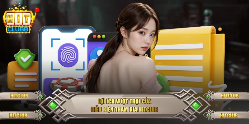 Lợi ích vượt trội của điều kiện tham gia Hitclub